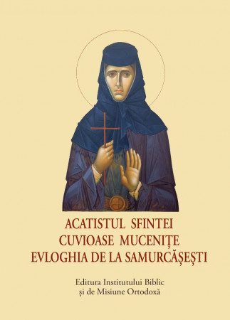 Acatist mic - Acatistul Sfintei Cuvioase Mucenițe Evloghia de la Samurcășești