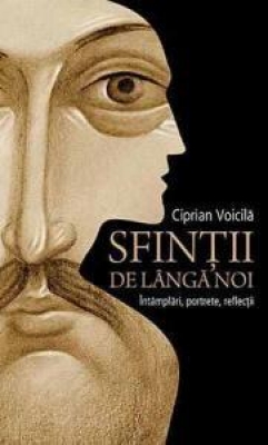 Sfinții de lângă noi întâmplări, portrete, reflecții
