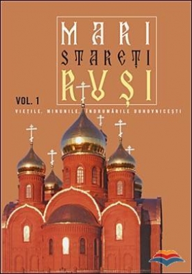 Mari stareti rusi. Vol. 1: vietile, minunile, indrumari duhovnicesti