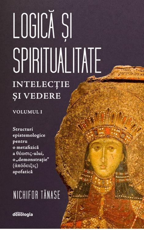 Logică și Spiritualitate - Intelecţie şi Vedere. Structuri Epistemologice Pentru O Metafizică A Théosis-ului, O 